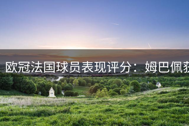 欧冠法国球员表现评分：姆巴佩获认可 多名国脚发挥欠佳